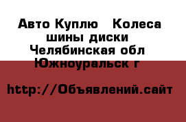 Авто Куплю - Колеса,шины,диски. Челябинская обл.,Южноуральск г.